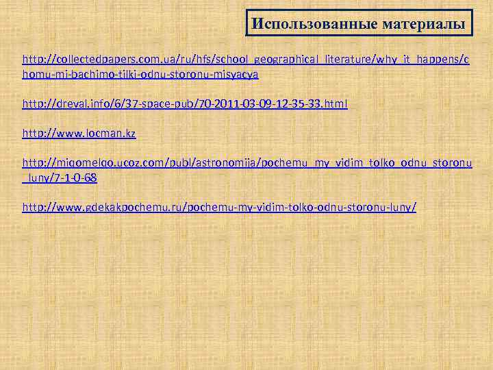 Использованные материалы http: //collectedpapers. com. ua/ru/hfs/school_geographical_literature/why_it_happens/c homu-mi-bachimo-tilki-odnu-storonu-misyacya http: //dreval. info/6/37 -space-pub/70 -2011 -03 -09