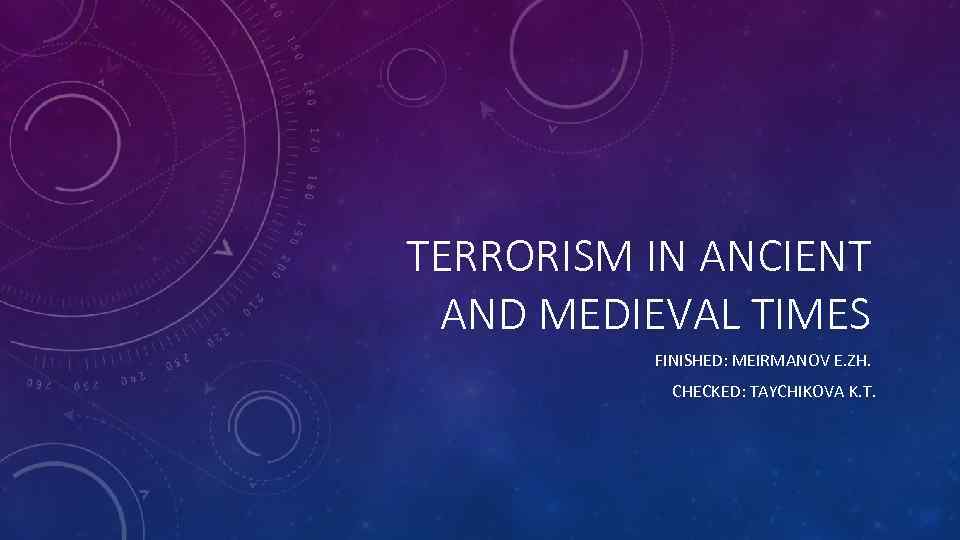 TERRORISM IN ANCIENT AND MEDIEVAL TIMES FINISHED: MEIRMANOV E. ZH. CHECKED: TAYCHIKOVA K. T.