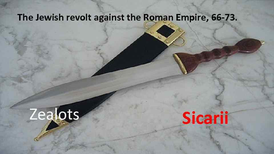 The Jewish revolt against the Roman Empire, 66 -73. Zealots Sicarii 