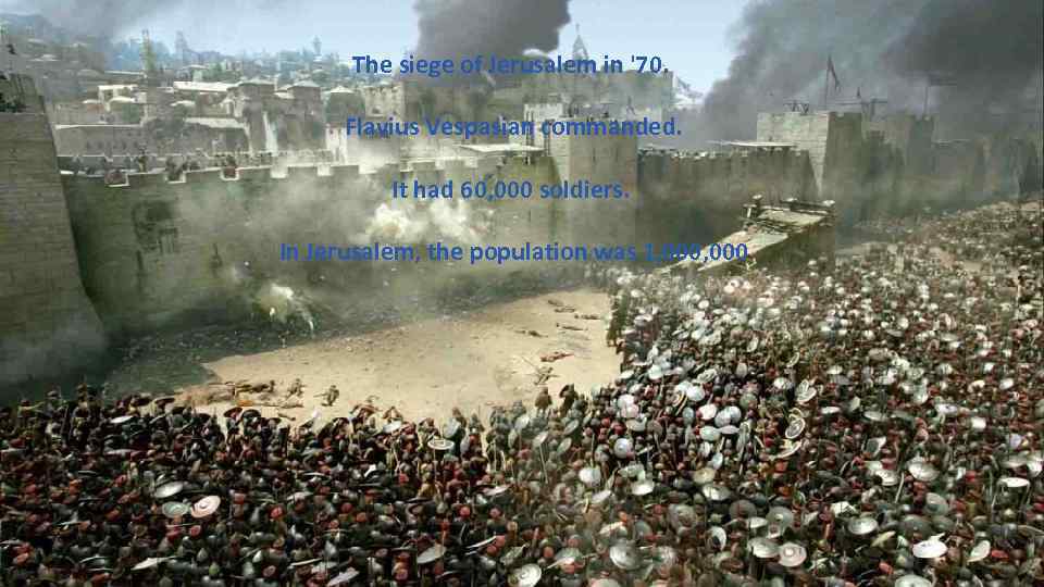 The siege of Jerusalem in '70. Flavius Vespasian commanded. It had 60, 000 soldiers.