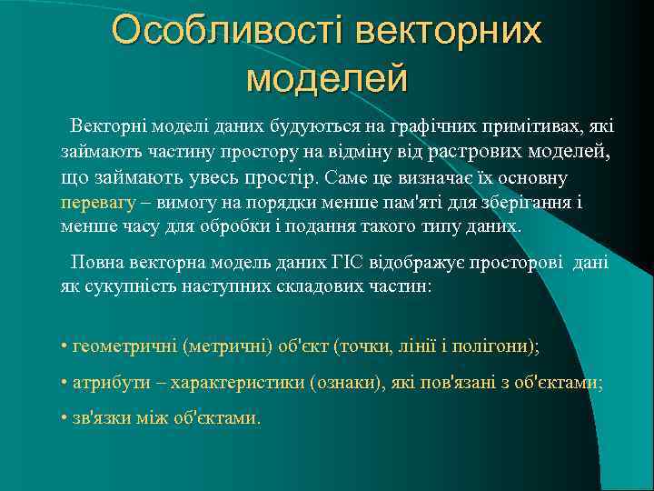 Особливості векторних моделей Векторні моделі даних будуються на графічних примітивах, які займають частину простору