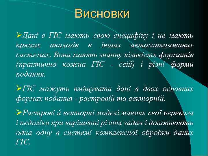 Висновки ØДані в ГІС мають свою специфіку і не мають прямих аналогів в інших