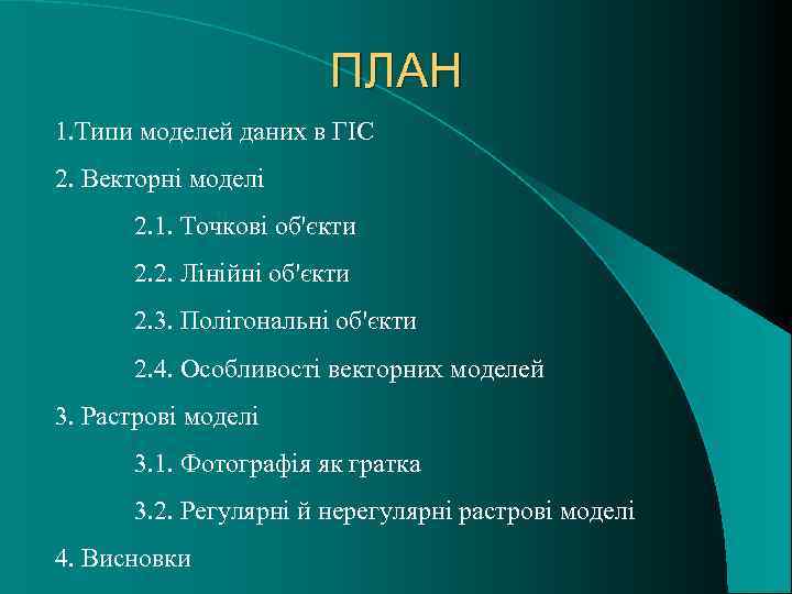 ПЛАН 1. Типи моделей даних в ГІС 2. Векторні моделі 2. 1. Точкові об'єкти