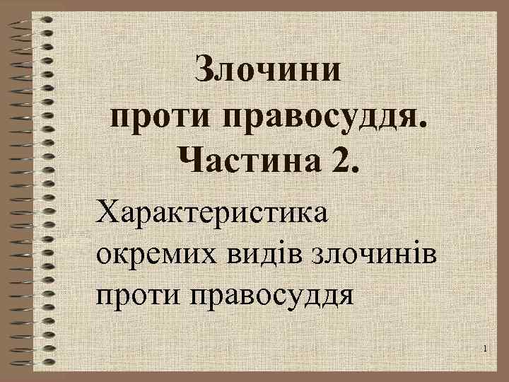 Злочини проти правосуддя. Частина 2. Характеристика окремих видів злочинів проти правосуддя 1 