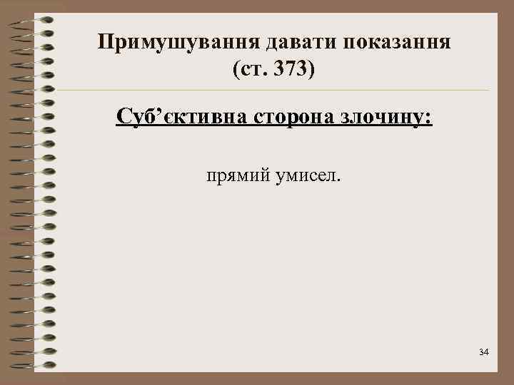 Примушування давати показання (ст. 373) Суб’єктивна сторона злочину: прямий умисел. 34 