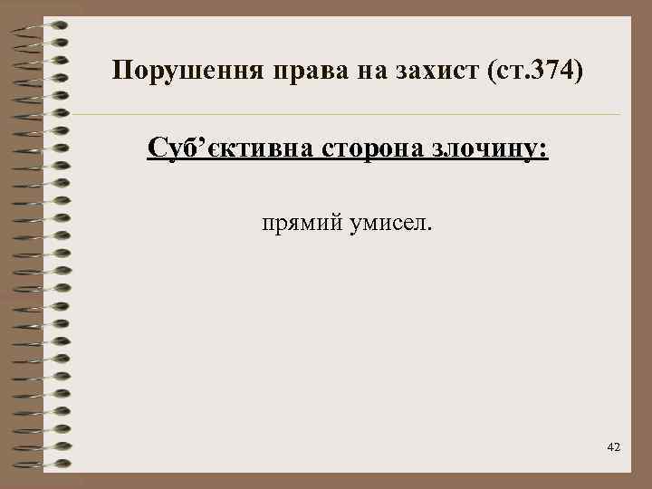 Порушення права на захист (ст. 374) Суб’єктивна сторона злочину: прямий умисел. 42 