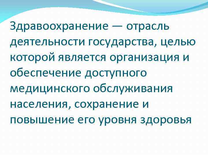 Здравоохранение — отрасль деятельности государства, целью которой является организация и обеспечение доступного медицинского обслуживания
