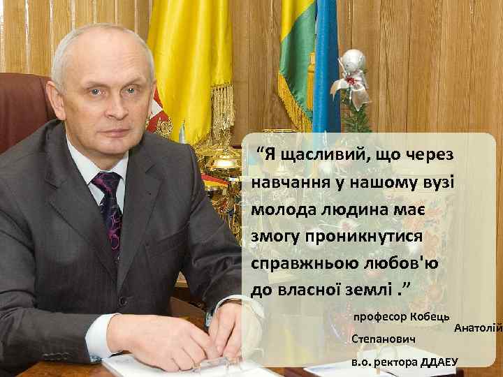 “Я щасливий, що через навчання у нашому вузі молода людина має змогу проникнутися справжньою