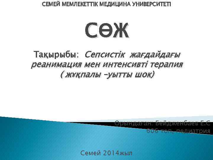 СЕМЕЙ МЕМЛЕКЕТТІК МЕДИЦИНА УНИВЕРСИТЕТІ СӨЖ Тақырыбы: Сепсистік жағдайдағы реанимация мен интенсивті терапия ( жұқпалы