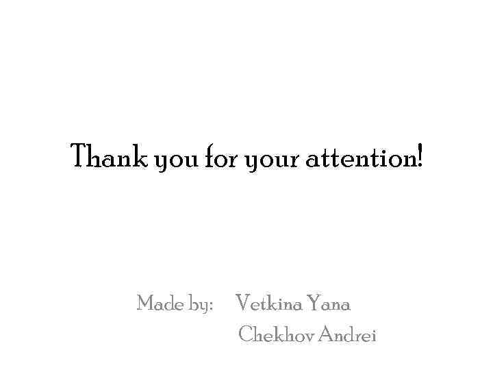 Thank you for your attention! Made by: Vetkina Yana Chekhov Andrei 