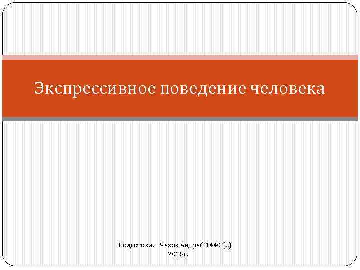 Экспрессивное поведение человека Подготовил: Чехов Андрей 1440 (2) 2015 г. 