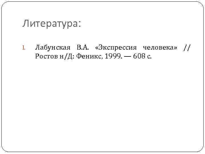 Литература: I. Лабунская В. А. «Экспрессия человека» // Ростов н/Д: Феникс, 1999. — 608