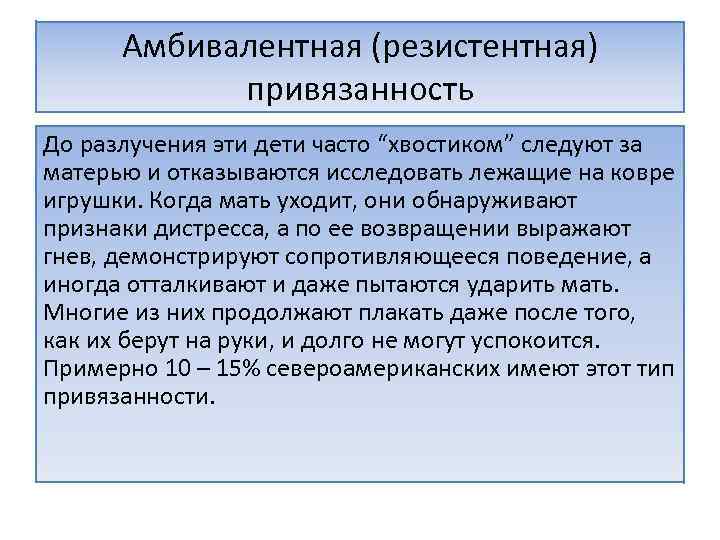 Амбивалентная (резистентная) привязанность До разлучения эти дети часто “хвостиком” следуют за матерью и отказываются