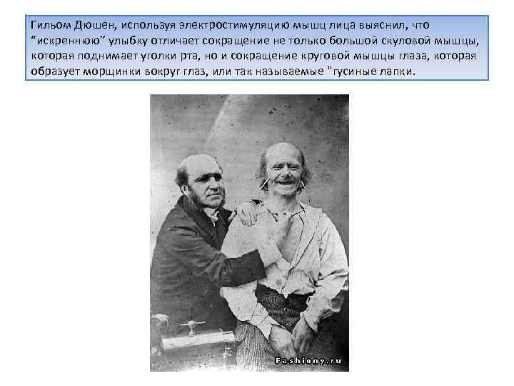 Гильом Дюшен, используя электростимуляцию мышц лица выяснил, что “искреннюю” улыбку отличает сокращение не только