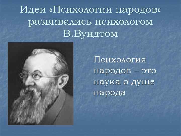 Идеи «Психологии народов» развивались психологом В. Вундтом Психология народов – это наука о душе