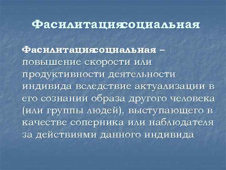 Фасилитация социальная – повышение скорости или продуктивности деятельности индивида вследствие актуализации в его сознании