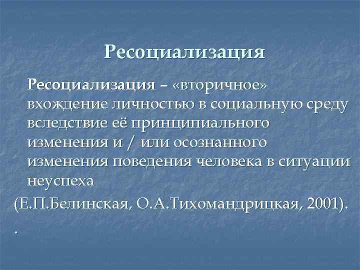 Ресоциализация – «вторичное» вхождение личностью в социальную среду вследствие её принципиального изменения и /