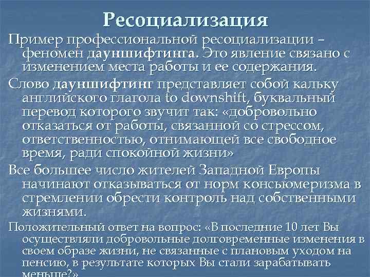 Ресоциализация Пример профессиональной ресоциализации – феномен дауншифтинга. Это явление связано с изменением места работы