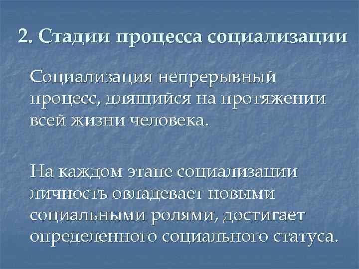 2. Стадии процесса социализации Социализация непрерывный процесс, длящийся на протяжении всей жизни человека. На