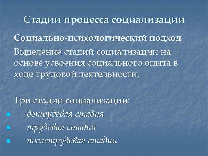 Стадии процесса социализации Социально-психологический подход Выделение стадий социализации на основе усвоения социального опыта в