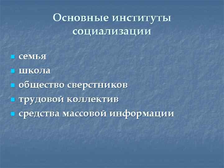 Основные институты социализации n n n семья школа общество сверстников трудовой коллектив средства массовой