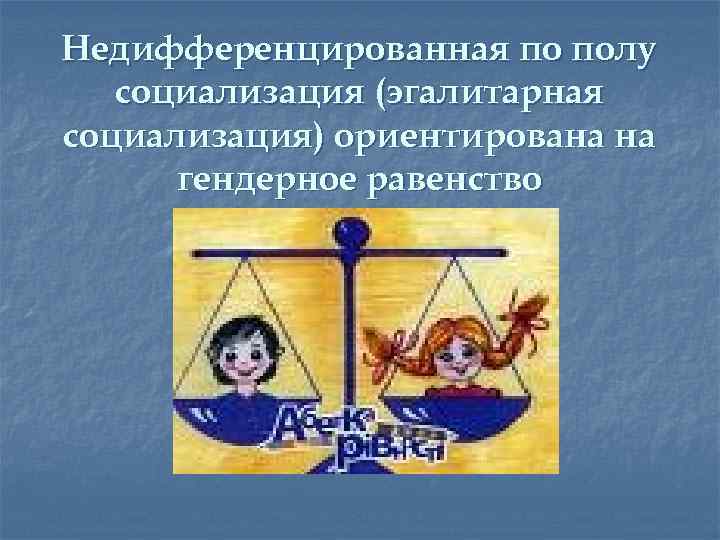 Недифференцированная по полу социализация (эгалитарная социализация) ориентирована на гендерное равенство 