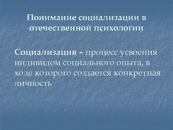 Понимание социализации в отечественной психологии Социализация – процесс усвоения индивидом социального опыта, в ходе