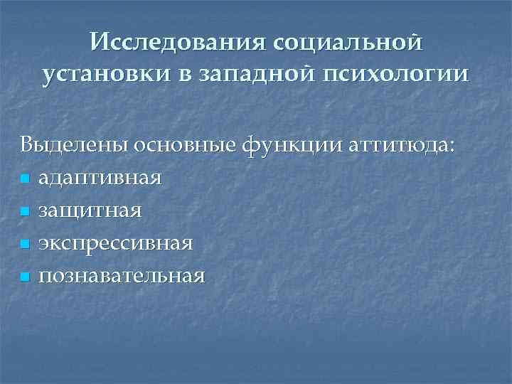 Исследования социальной установки в западной психологии Выделены основные функции аттитюда: n адаптивная n защитная