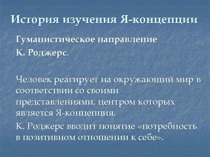 История изучения Я-концепции Гуманистическое направление К. Роджерс. Человек реагирует на окружающий мир в соответствии