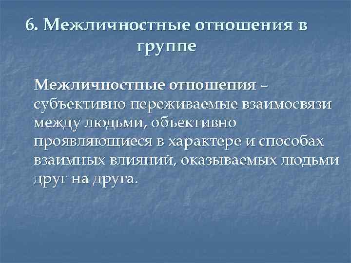 6. Межличностные отношения в группе Межличностные отношения – субъективно переживаемые взаимосвязи между людьми, объективно