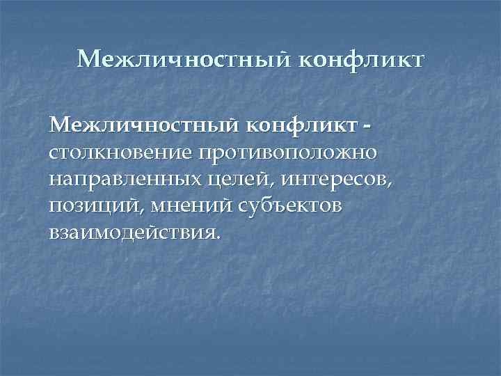 Межличностный конфликт столкновение противоположно направленных целей, интересов, позиций, мнений субъектов взаимодействия. 