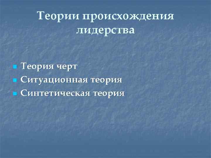 Теории происхождения лидерства n n n Теория черт Ситуационная теория Синтетическая теория 