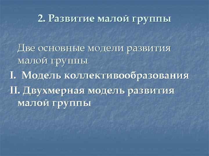 2. Развитие малой группы Две основные модели развития малой группы I. Модель коллективообразования II.