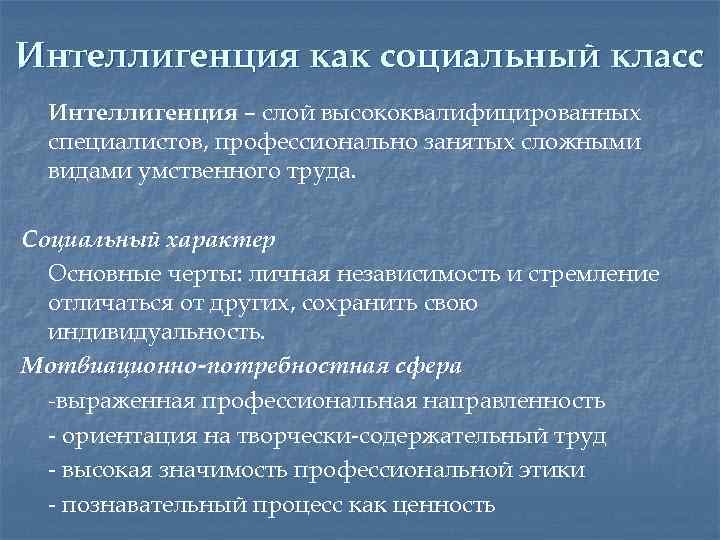Интеллигенция как социальный класс Интеллигенция – слой высококвалифицированных специалистов, профессионально занятых сложными видами умственного