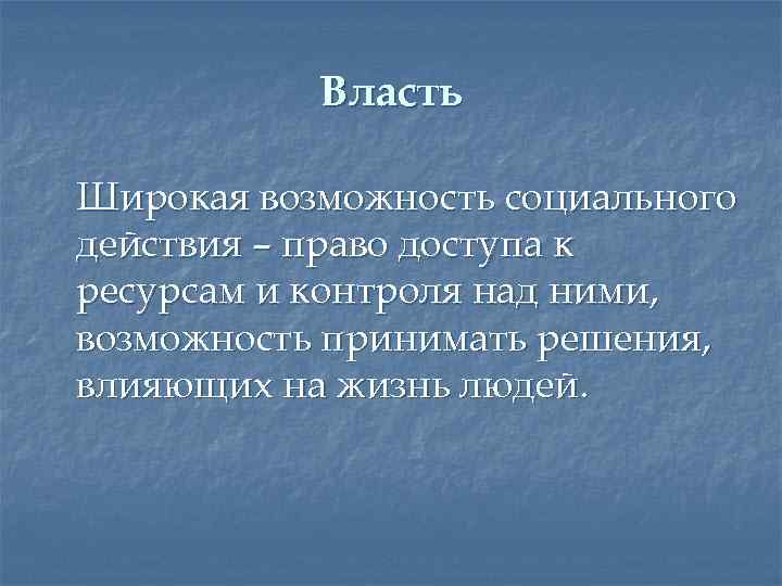 Власть Широкая возможность социального действия – право доступа к ресурсам и контроля над ними,