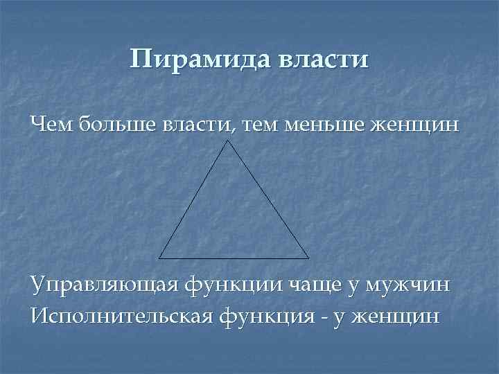 Пирамида власти Чем больше власти, тем меньше женщин Управляющая функции чаще у мужчин Исполнительская