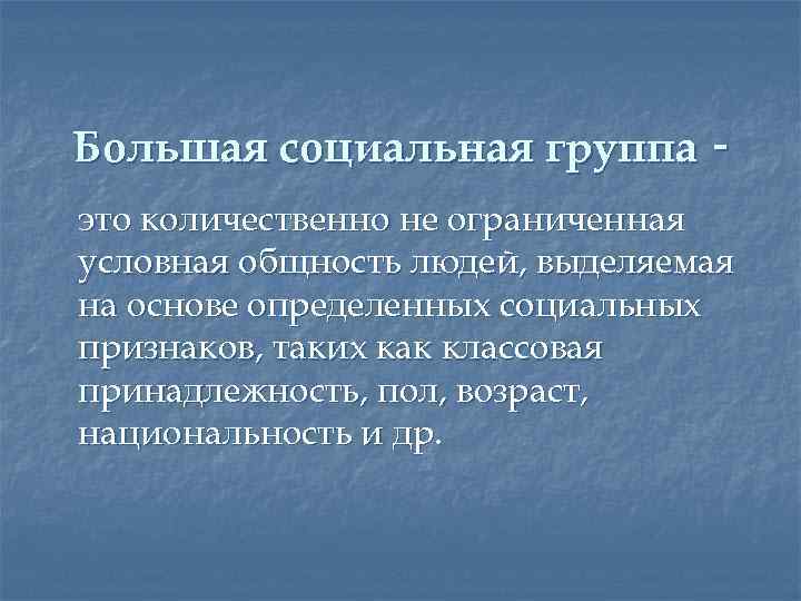 Большая социальная группа это количественно не ограниченная условная общность людей, выделяемая на основе определенных