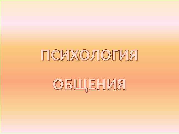 ПСИХОЛОГИЯ ОБЩЕНИЯ 