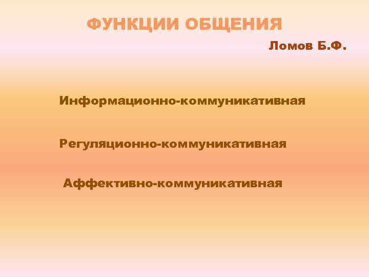 ФУНКЦИИ ОБЩЕНИЯ Ломов Б. Ф. Информационно-коммуникативная Регуляционно-коммуникативная Аффективно-коммуникативная 
