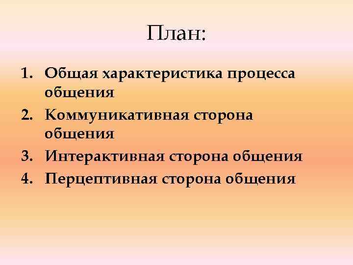 План: 1. Общая характеристика процесса общения 2. Коммуникативная сторона общения 3. Интерактивная сторона общения