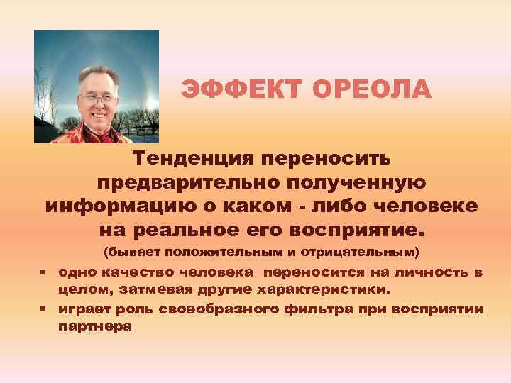 ЭФФЕКТ ОРЕОЛА Тенденция переносить предварительно полученную информацию о каком - либо человеке на реальное