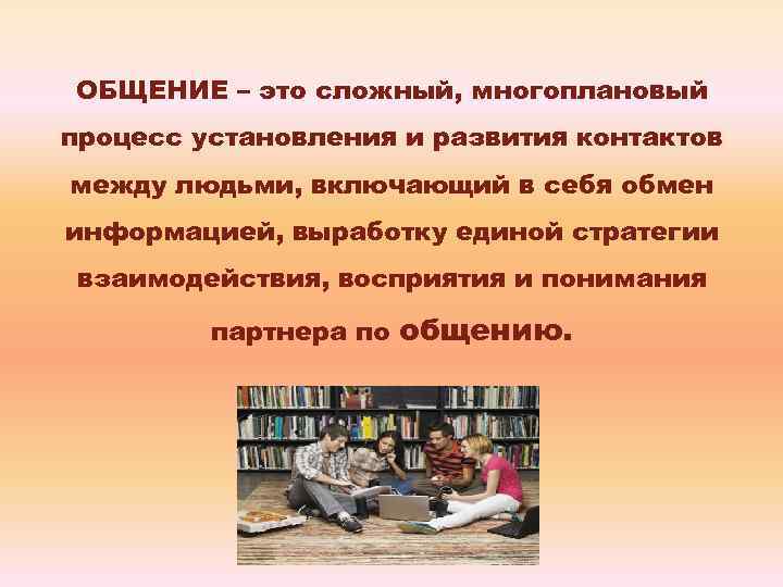 ОБЩЕНИЕ – это сложный, многоплановый процесс установления и развития контактов между людьми, включающий в