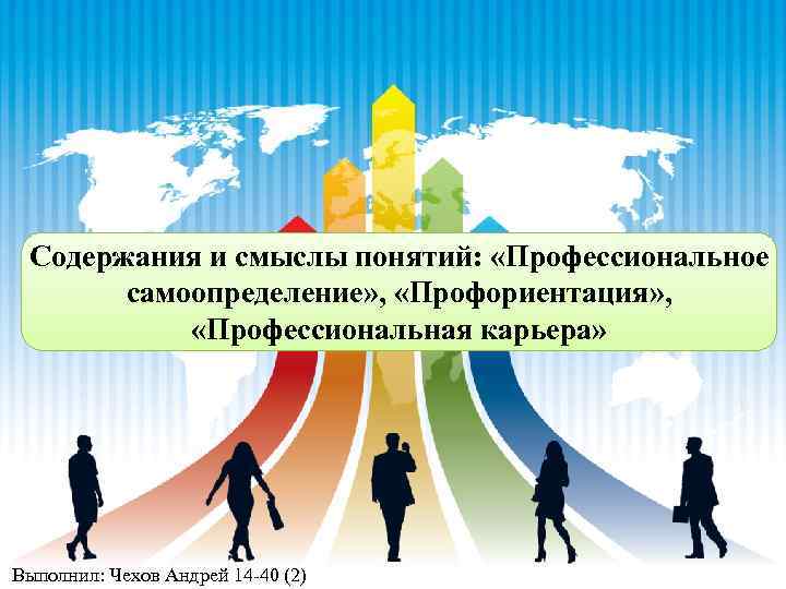 Содержания и смыслы понятий: «Профессиональное самоопределение» , «Профориентация» , «Профессиональная карьера» Выполнил: Чехов Андрей