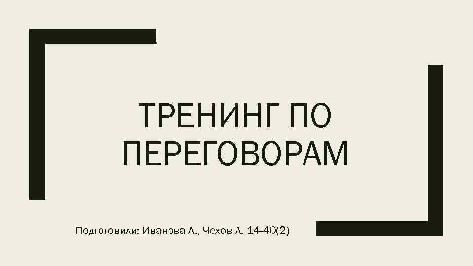 ТРЕНИНГ ПО ПЕРЕГОВОРАМ Подготовили: Иванова А. , Чехов А. 14 -40(2) 