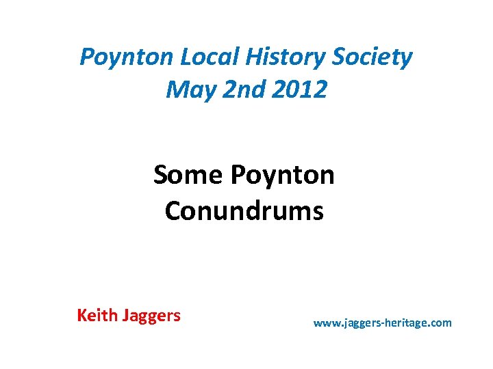 Poynton Local History Society May 2 nd 2012 Some Poynton Conundrums Keith Jaggers www.
