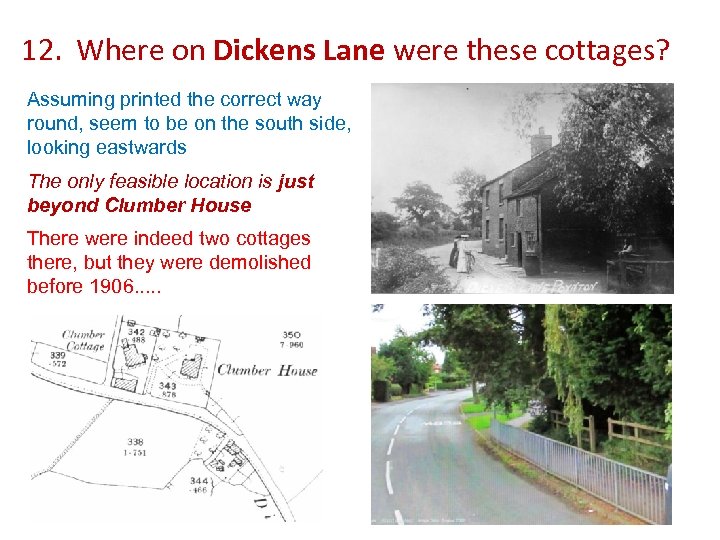 12. Where on Dickens Lane were these cottages? Assuming printed the correct way round,