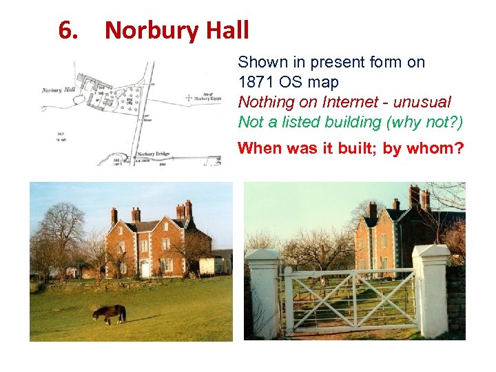 6. Norbury Hall Shown in present form on 1871 OS map Nothing on Internet