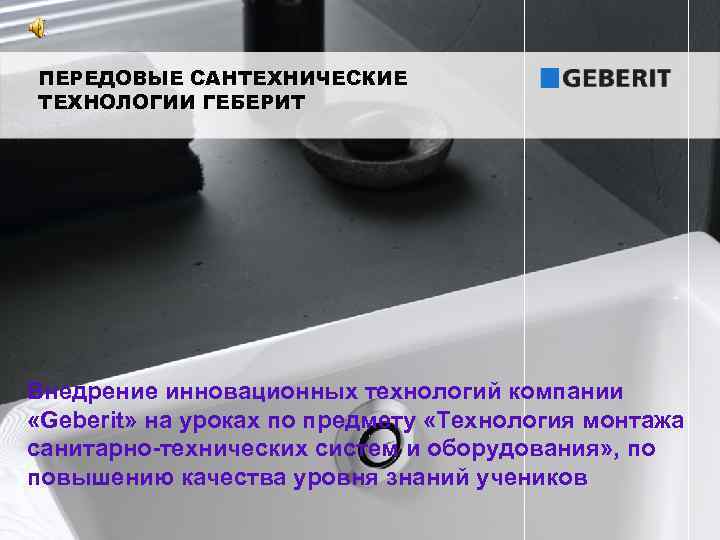 ПЕРЕДОВЫЕ САНТЕХНИЧЕСКИЕ ТЕХНОЛОГИИ ГЕБЕРИТ Внедрение инновационных технологий компании «Geberit» на уроках по предмету «Технология