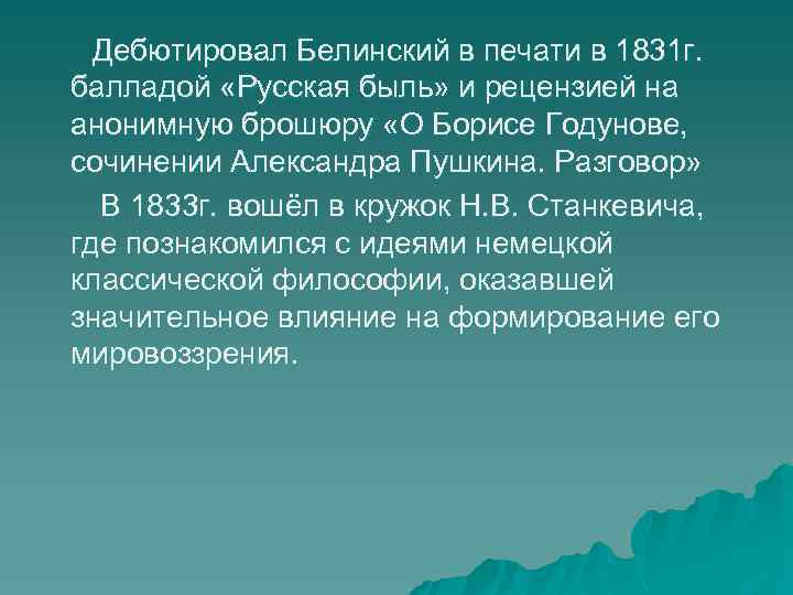 Дебютировал Белинский в печати в 1831 г. балладой «Русская быль» и рецензией на анонимную