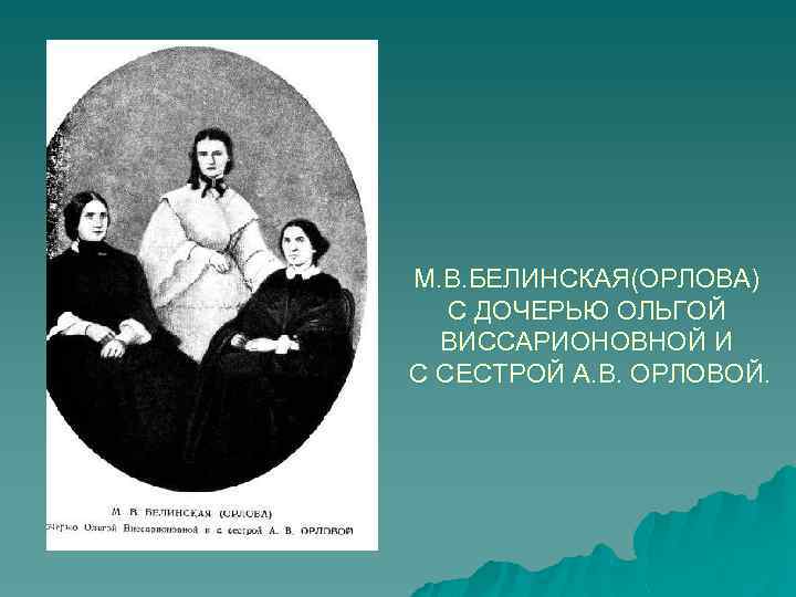 М. В. БЕЛИНСКАЯ(ОРЛОВА) С ДОЧЕРЬЮ ОЛЬГОЙ ВИССАРИОНОВНОЙ И С СЕСТРОЙ А. В. ОРЛОВОЙ. 